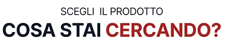 Scegli il prodotto Cosa stai cercando?